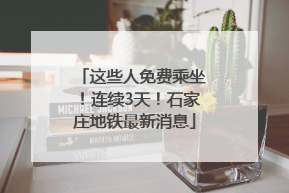 这些人免费乘坐！连续3天！石家庄地铁最新消息