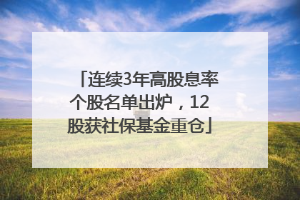 连续3年高股息率个股名单出炉，12股获社保基金重仓