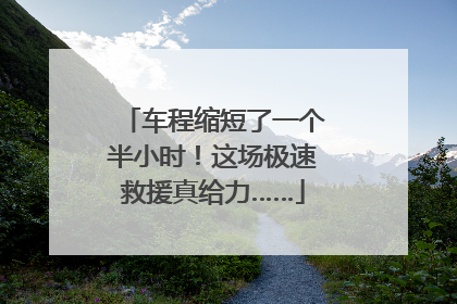 车程缩短了一个半小时！这场极速救援真给力……