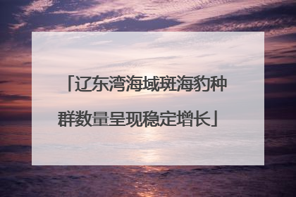 辽东湾海域斑海豹种群数量呈现稳定增长