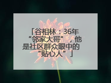 谷相林：36年“邻家大哥”，他是社区群众眼中的“贴心人”