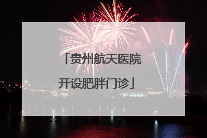贵州航天医院开设肥胖门诊