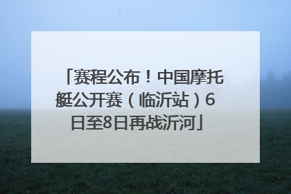 赛程公布！中国摩托艇公开赛（临沂站）6日至8日再战沂河