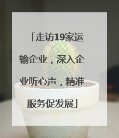 走访19家运输企业，深入企业听心声，精准服务促发展