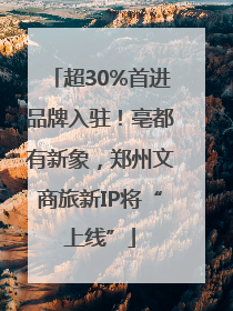 超30%首进品牌入驻！亳都有新象，郑州文商旅新IP将“上线”