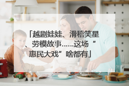 越剧娃娃、滑稽笑星、劳模故事……这场“惠民大戏”啥都有
