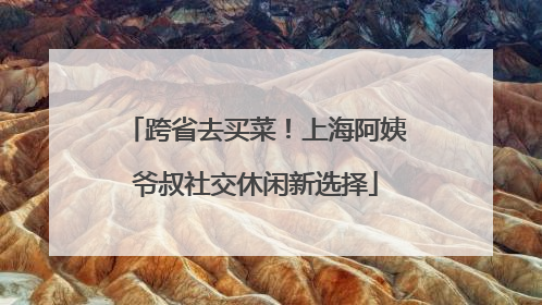 跨省去买菜！上海阿姨爷叔社交休闲新选择