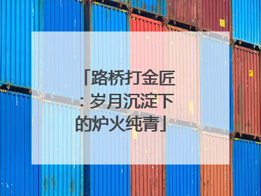 路桥打金匠：岁月沉淀下的炉火纯青