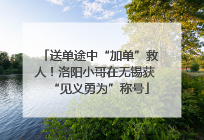 送单途中“加单”救人！洛阳小哥在无锡获“见义勇为”称号