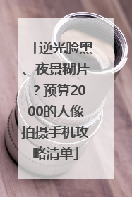 逆光脸黑、夜景糊片？预算2000的人像拍摄手机攻略清单