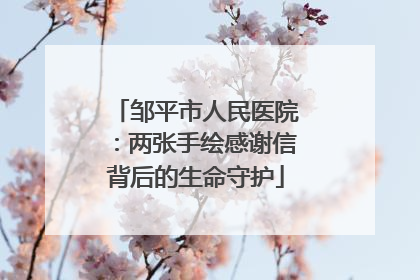 邹平市人民医院：两张手绘感谢信背后的生命守护