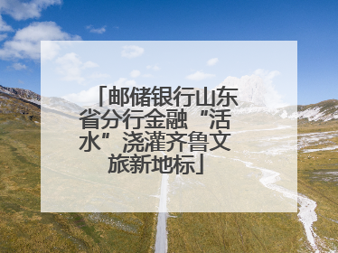 邮储银行山东省分行金融“活水”浇灌齐鲁文旅新地标
