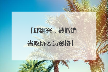 邱继兴，被撤销省政协委员资格