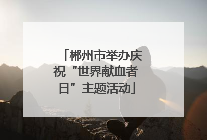 郴州市举办庆祝“世界献血者日”主题活动