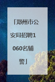 郑州市公安局招聘1060名辅警