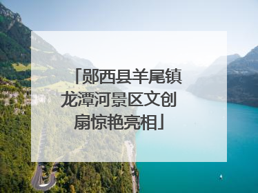 郧西县羊尾镇龙潭河景区文创扇惊艳亮相