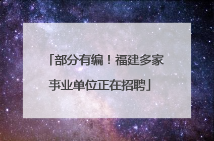 部分有编！福建多家事业单位正在招聘