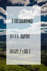 重温峥嵘岁月 凝聚奋进力量