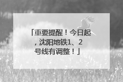 重要提醒！今日起，沈阳地铁1、2 号线有调整！