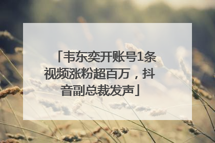 韦东奕开账号1条视频涨粉超百万，抖音副总裁发声