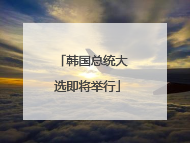 韩国总统大选即将举行