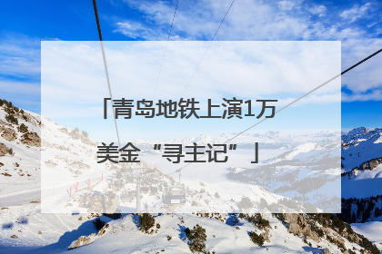 青岛地铁上演1万美金“寻主记”