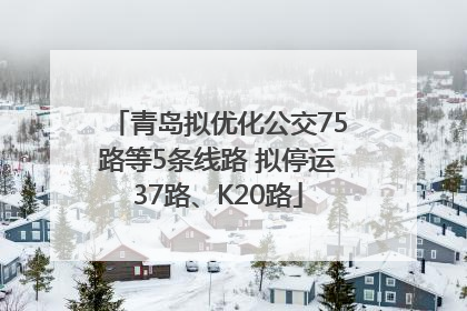 青岛拟优化公交75路等5条线路 拟停运37路、K20路