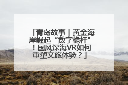 青岛故事丨黄金海岸崛起“数字桅杆”！国风深海VR如何重塑文旅体验？