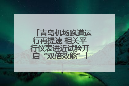 青岛机场跑道运行再提速 相关平行仪表进近试验开启“双倍效能”
