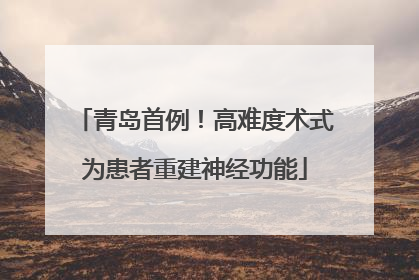 青岛首例！高难度术式为患者重建神经功能