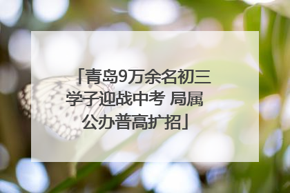 青岛9万余名初三学子迎战中考 局属公办普高扩招