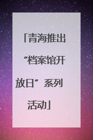 青海推出“档案馆开放日”系列活动
