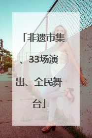 非遗市集、33场演出、全民舞台