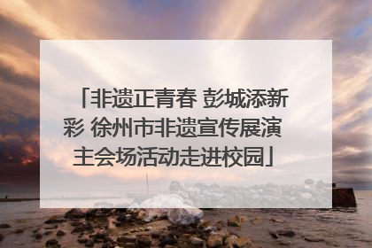 非遗正青春 彭城添新彩 徐州市非遗宣传展演主会场活动走进校园