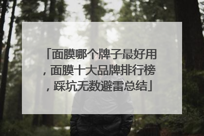 面膜哪个牌子最好用，面膜十大品牌排行榜，踩坑无数避雷总结