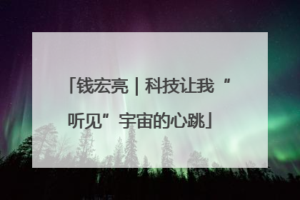 钱宏亮｜科技让我“听见”宇宙的心跳