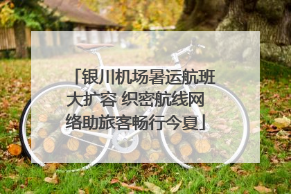 银川机场暑运航班大扩容 织密航线网络助旅客畅行今夏