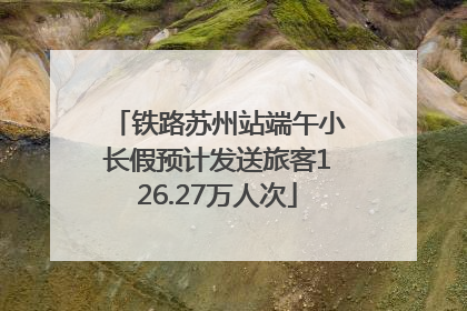 铁路苏州站端午小长假预计发送旅客126.27万人次