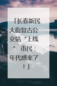 长春新民大街复古公交站“上线” 市民：年代感来了！