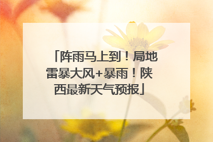 阵雨马上到！局地雷暴大风+暴雨！陕西最新天气预报