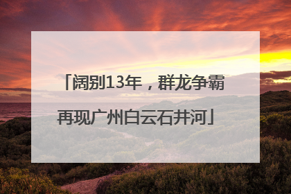 阔别13年，群龙争霸再现广州白云石井河