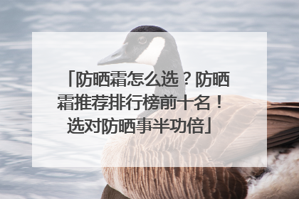 防晒霜怎么选？防晒霜推荐排行榜前十名！选对防晒事半功倍