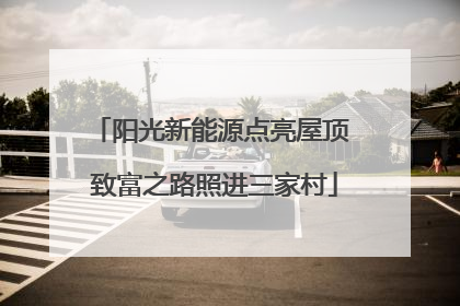 阳光新能源点亮屋顶 致富之路照进三家村
