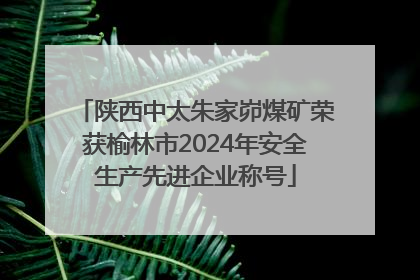 陕西中太朱家峁煤矿荣获榆林市2024年安全生产先进企业称号