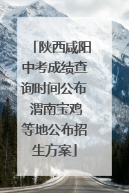 陕西咸阳中考成绩查询时间公布 渭南宝鸡等地公布招生方案