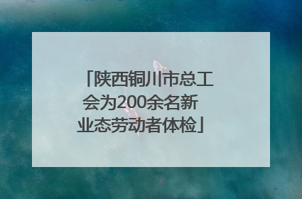 陕西铜川市总工会为200余名新业态劳动者体检