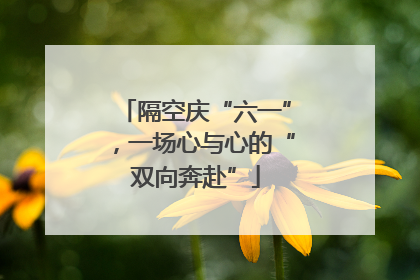 隔空庆“六一”，一场心与心的“双向奔赴”