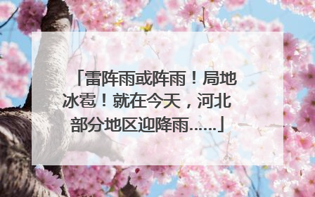 雷阵雨或阵雨！局地冰雹！就在今天，河北部分地区迎降雨……