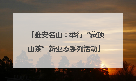 雅安名山：举行“蒙顶山茶”新业态系列活动