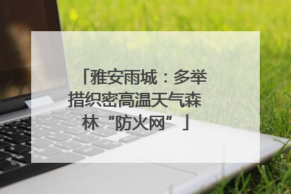 雅安雨城：多举措织密高温天气森林“防火网”
